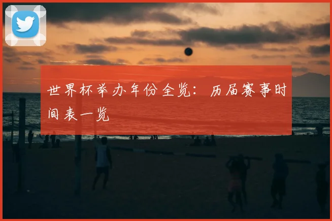 世界杯举办年份全览:历届赛事时间表一览
