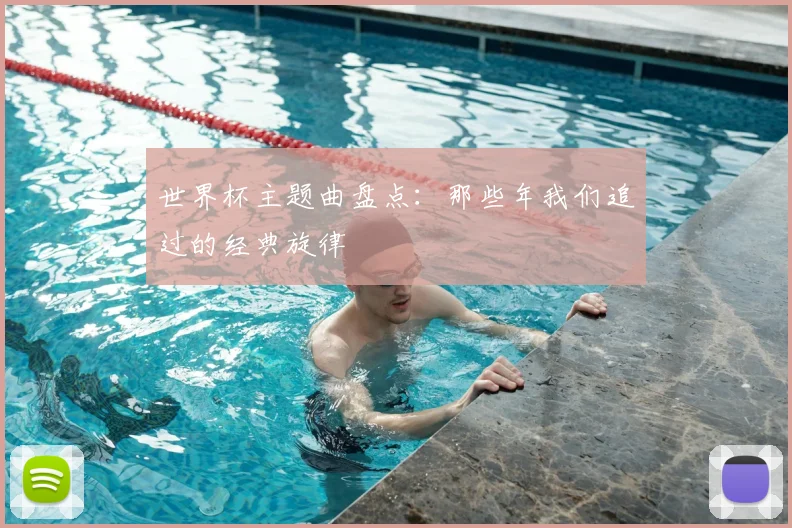 世界杯主题曲盘点：那些年我们追过的经典旋律