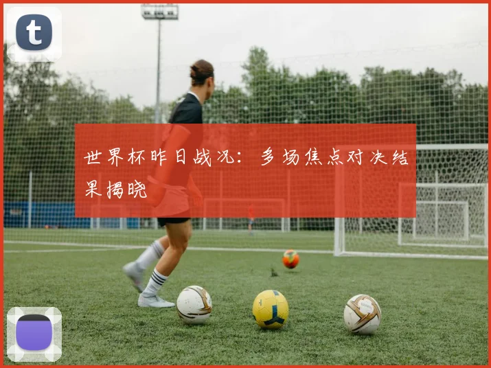 世界杯昨日战况:多场焦点对决结果揭晓