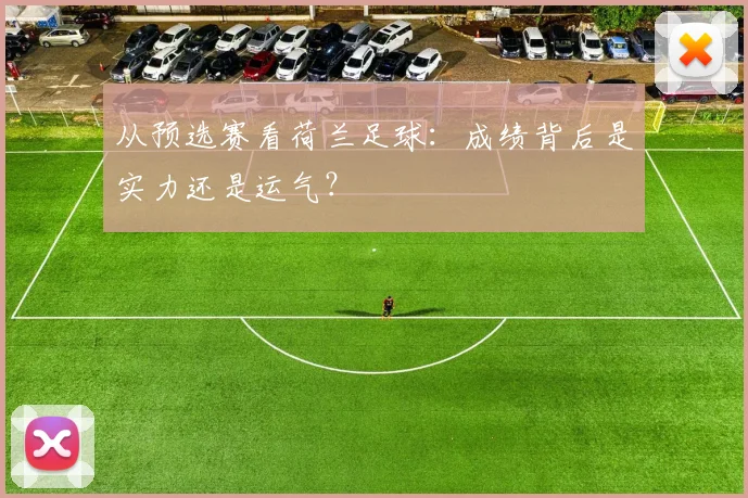 从预选赛看荷兰足球:成绩背后是实力还是运气?