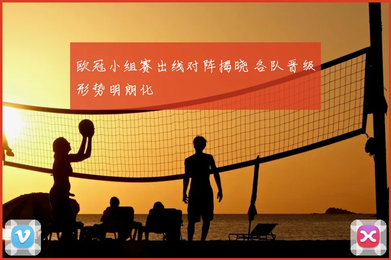 欧冠小组赛出线对阵揭晓 各队晋级形势明朗化