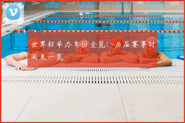 世界杯举办年份全览：历届赛事时间表一览