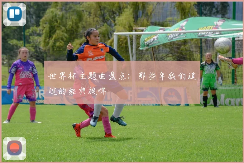 世界杯主题曲盘点:那些年我们追过的经典旋律