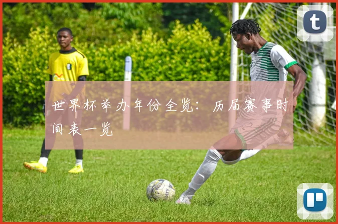 世界杯举办年份全览:历届赛事时间表一览
