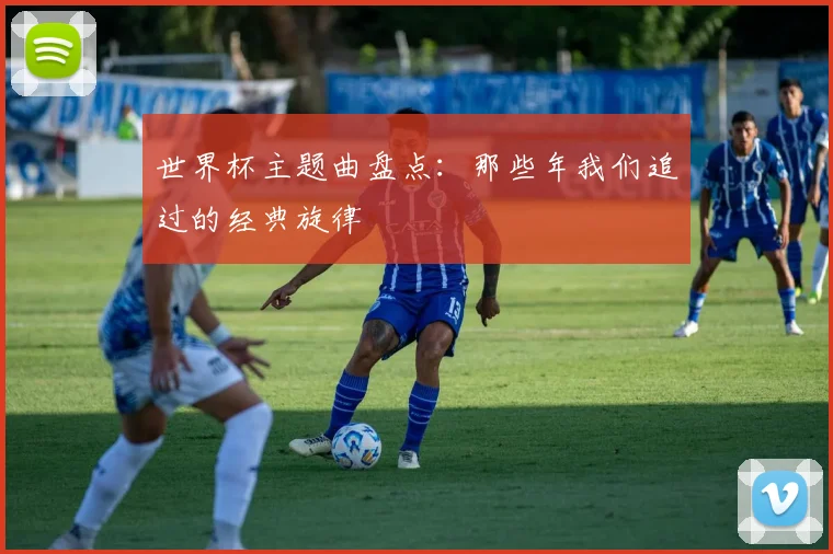 世界杯主题曲盘点:那些年我们追过的经典旋律