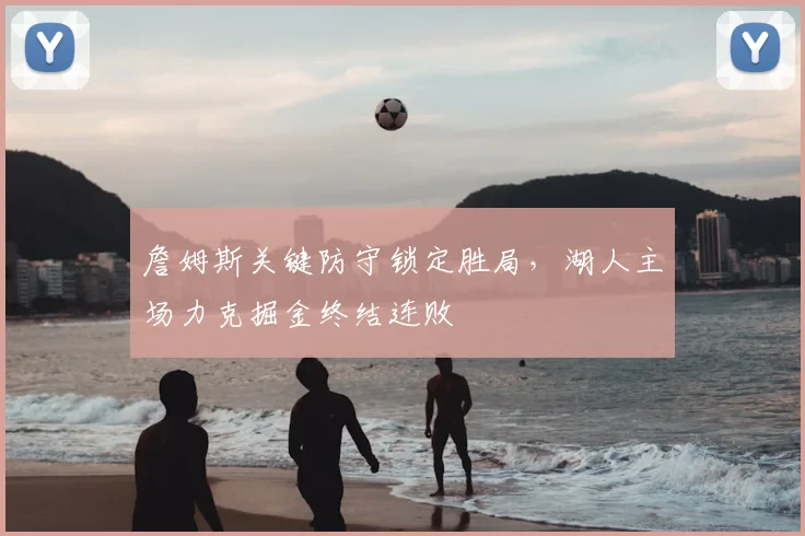 詹姆斯关键防守锁定胜局,湖人主场力克掘金终结连败