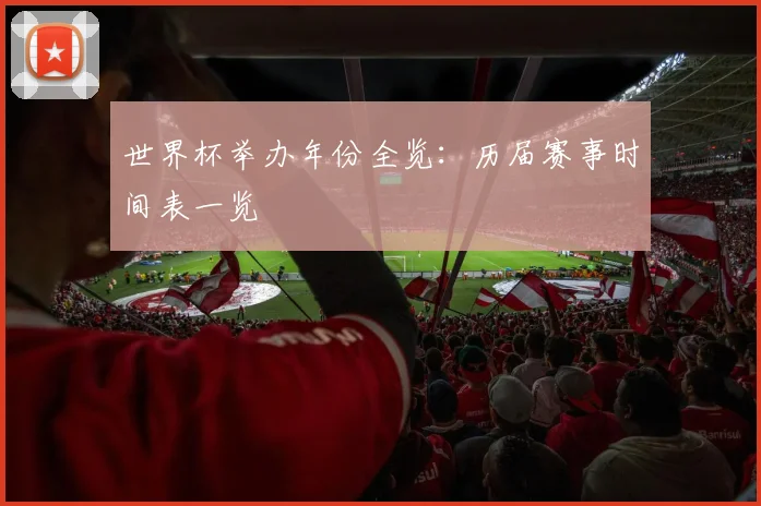世界杯举办年份全览:历届赛事时间表一览
