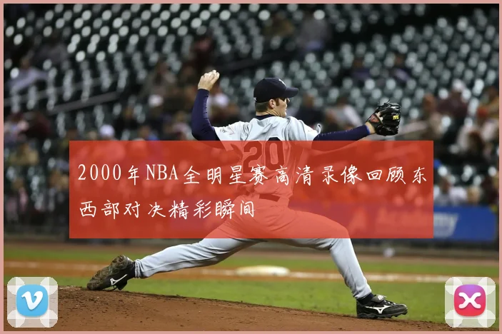 2000年NBA全明星赛高清录像回顾东西部对决精彩瞬间