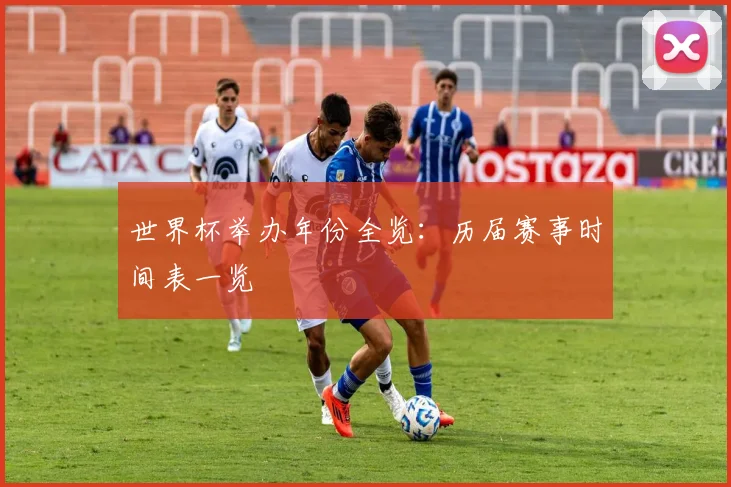世界杯举办年份全览：历届赛事时间表一览