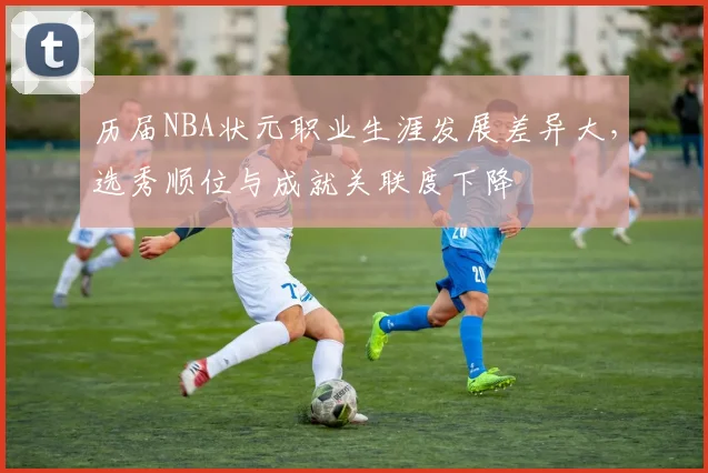 历届NBA状元职业生涯发展差异大,选秀顺位与成就关联度下降