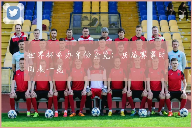 世界杯举办年份全览:历届赛事时间表一览