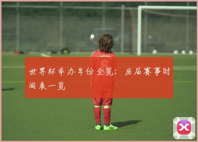 世界杯举办年份全览：历届赛事时间表一览
