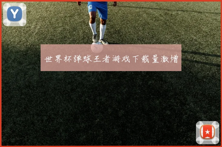 世界杯弹球王者游戏下载量激增