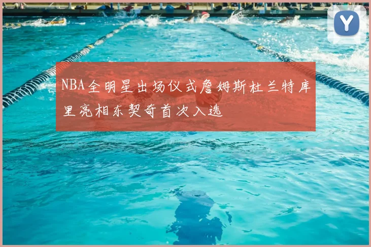 NBA全明星出场仪式詹姆斯杜兰特库里亮相东契奇首次入选