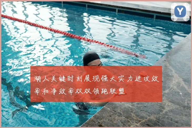 湖人关键时刻展现强大实力进攻效率和净效率双双领跑联盟
