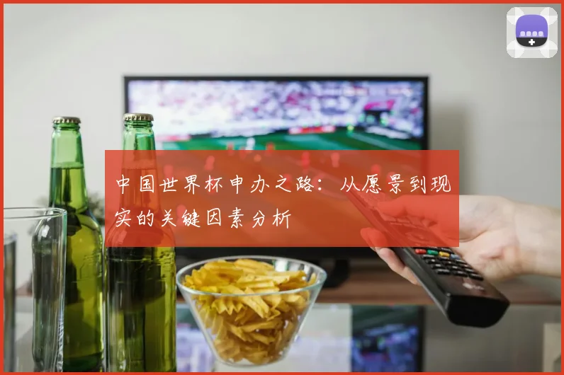 中国世界杯申办之路：从愿景到现实的关键因素分析