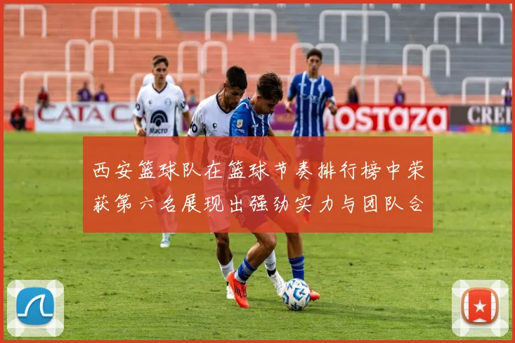 西安篮球队在篮球节奏排行榜中荣获第六名展现出强劲实力与团队合作精神