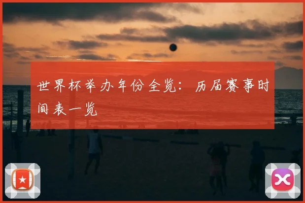 世界杯举办年份全览:历届赛事时间表一览