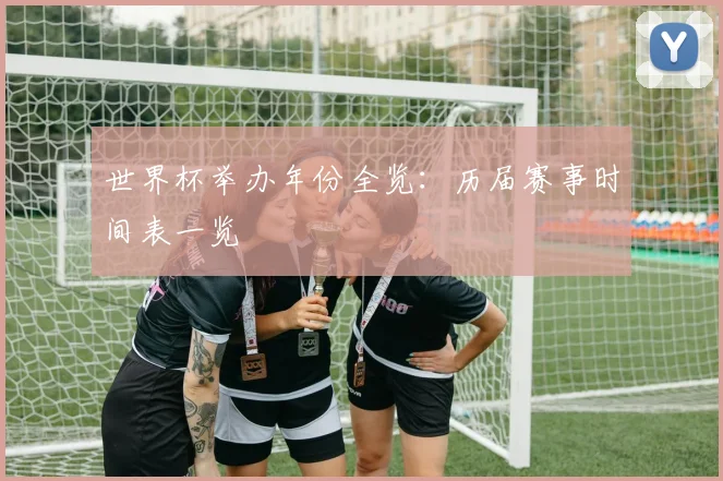 世界杯举办年份全览:历届赛事时间表一览