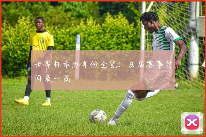世界杯举办年份全览:历届赛事时间表一览