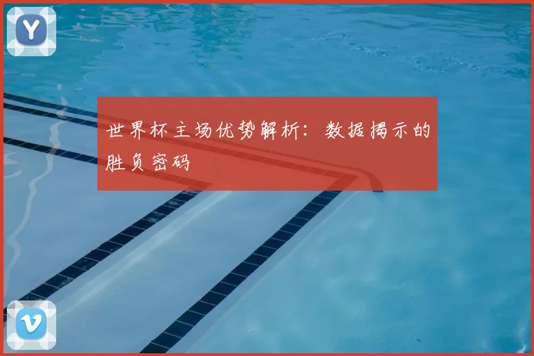 世界杯主场优势解析:数据揭示的胜负密码