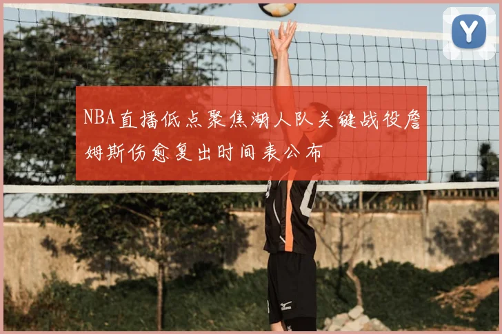 NBA直播低点聚焦湖人队关键战役詹姆斯伤愈复出时间表公布