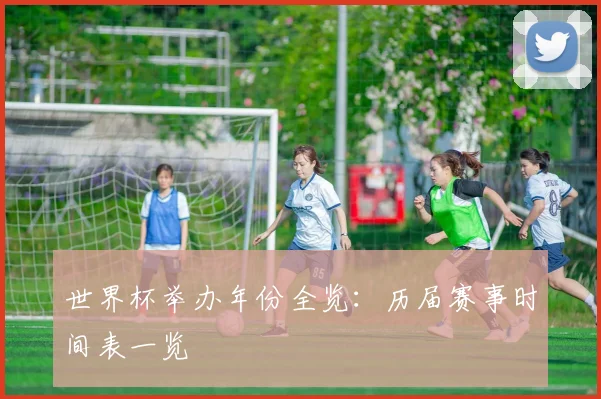 世界杯举办年份全览：历届赛事时间表一览