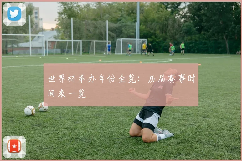 世界杯举办年份全览:历届赛事时间表一览