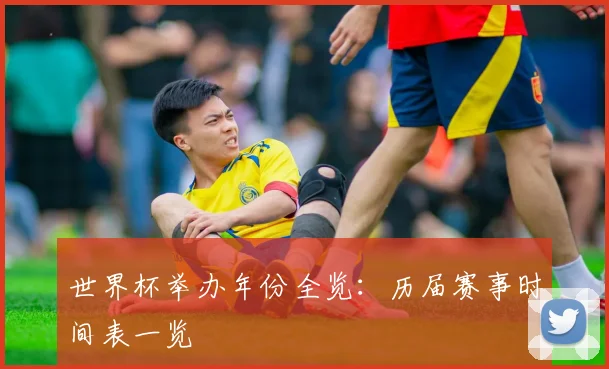 世界杯举办年份全览:历届赛事时间表一览