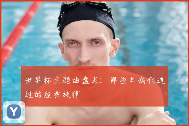 世界杯主题曲盘点：那些年我们追过的经典旋律