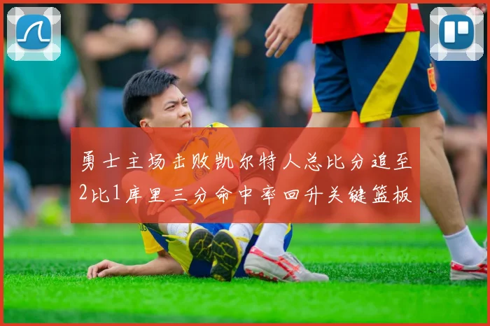 勇士主场击败凯尔特人总比分追至2比1库里三分命中率回升关键篮板锁定胜局