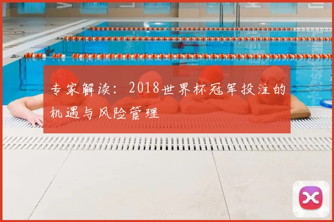 专家解读:2018世界杯冠军投注的机遇与风险管理