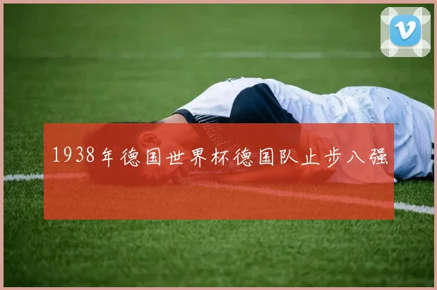 1938年德国世界杯德国队止步八强