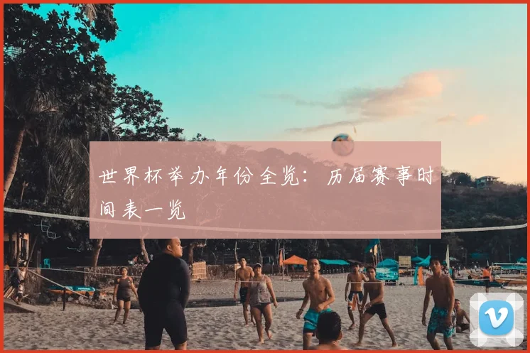 世界杯举办年份全览:历届赛事时间表一览