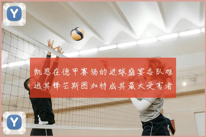 凯恩在德甲赛场的进球盛宴各队难逃其锋芒斯图加特成其最大受害者