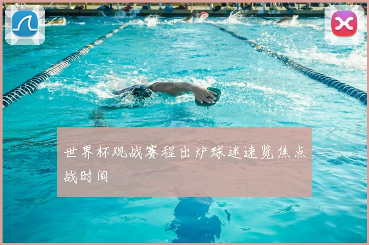 世界杯观战赛程出炉球迷速览焦点战时间