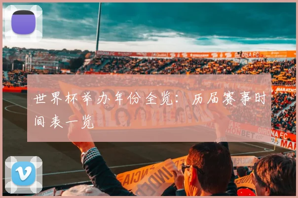 世界杯举办年份全览:历届赛事时间表一览
