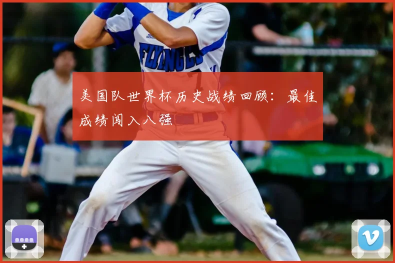 美国队世界杯历史战绩回顾：最佳成绩闯入八强