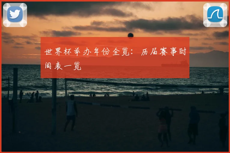 世界杯举办年份全览:历届赛事时间表一览