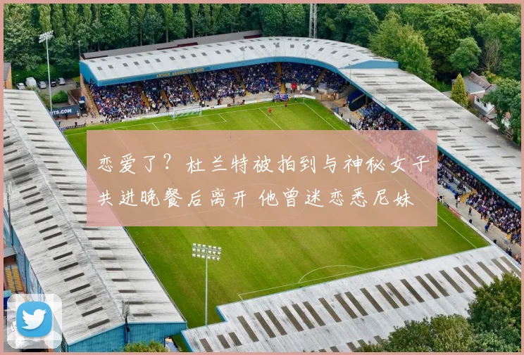 恋爱了？杜兰特被拍到与神秘女子共进晚餐后离开 他曾迷恋悉尼妹