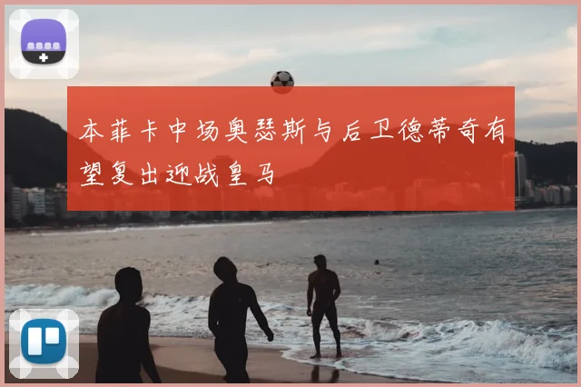 本菲卡中场奥瑟斯与后卫德蒂奇有望复出迎战皇马