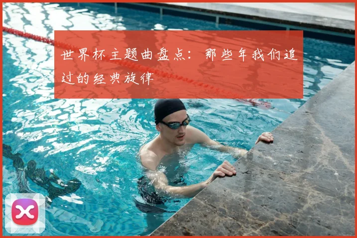 世界杯主题曲盘点：那些年我们追过的经典旋律