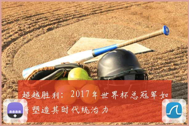 超越胜利:2017年世界杯总冠军如何塑造其时代统治力