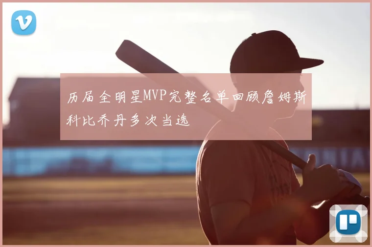 历届全明星MVP完整名单回顾詹姆斯科比乔丹多次当选