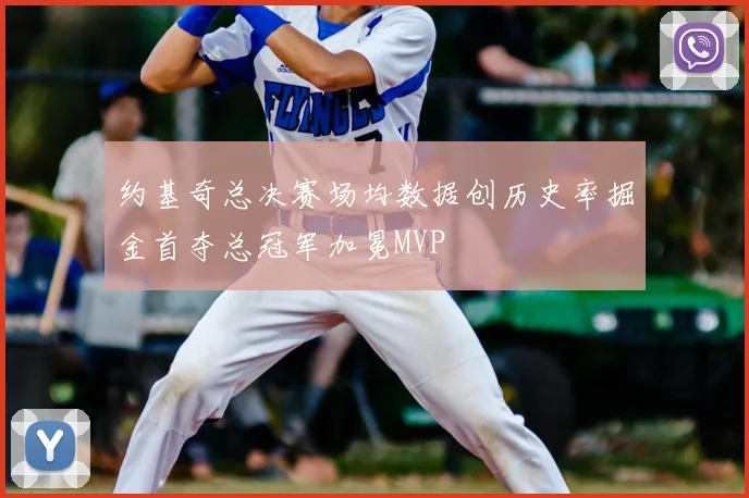 约基奇总决赛场均数据创历史率掘金首夺总冠军加冕MVP