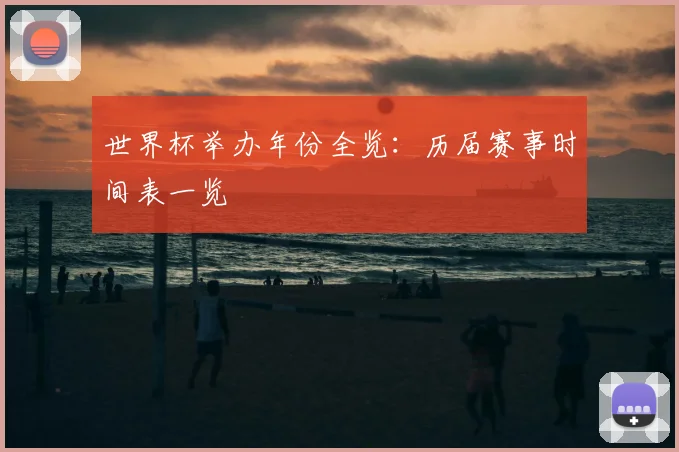 世界杯举办年份全览:历届赛事时间表一览