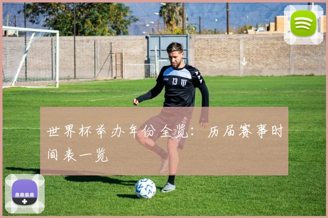 世界杯举办年份全览：历届赛事时间表一览