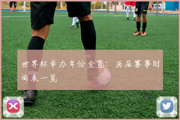 世界杯举办年份全览:历届赛事时间表一览