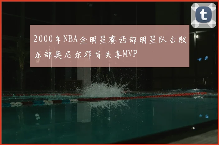 2000年NBA全明星赛西部明星队击败东部奥尼尔邓肯共享MVP