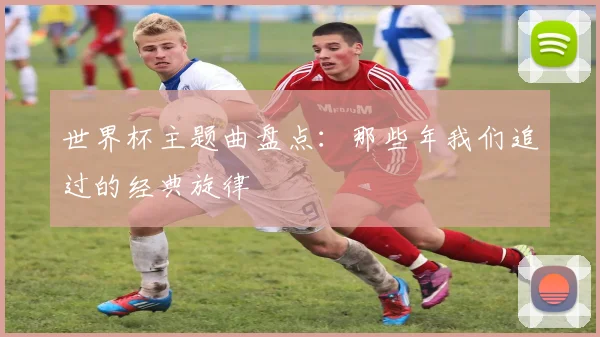 世界杯主题曲盘点：那些年我们追过的经典旋律